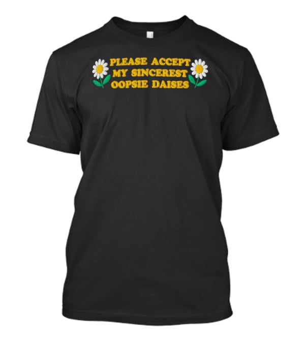 Please Accept My Sincerest Oopsie Daisies With Embroidered Daisy Flower Motif T-Shirt