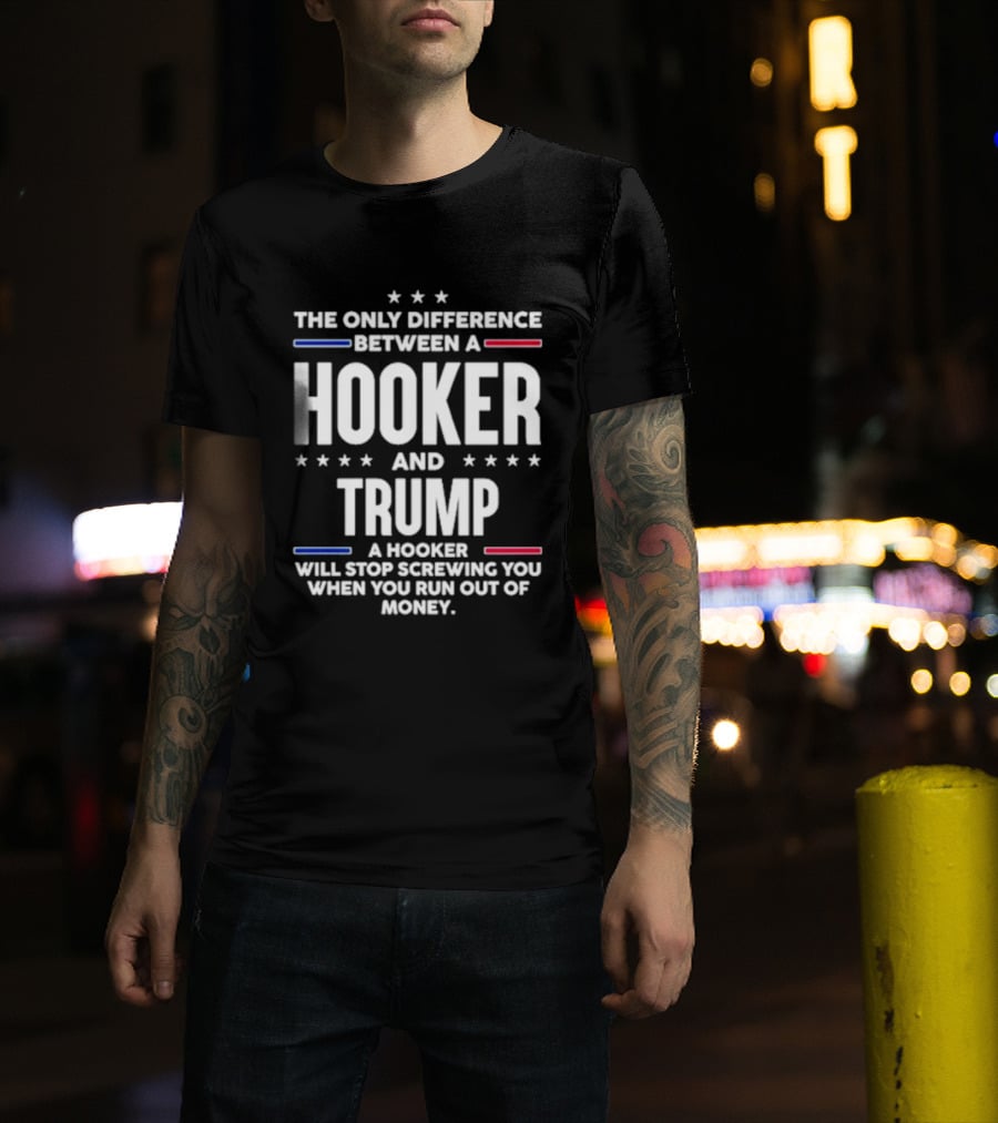 The Only Difference Between A Hooker And Trump Political T-Shirt