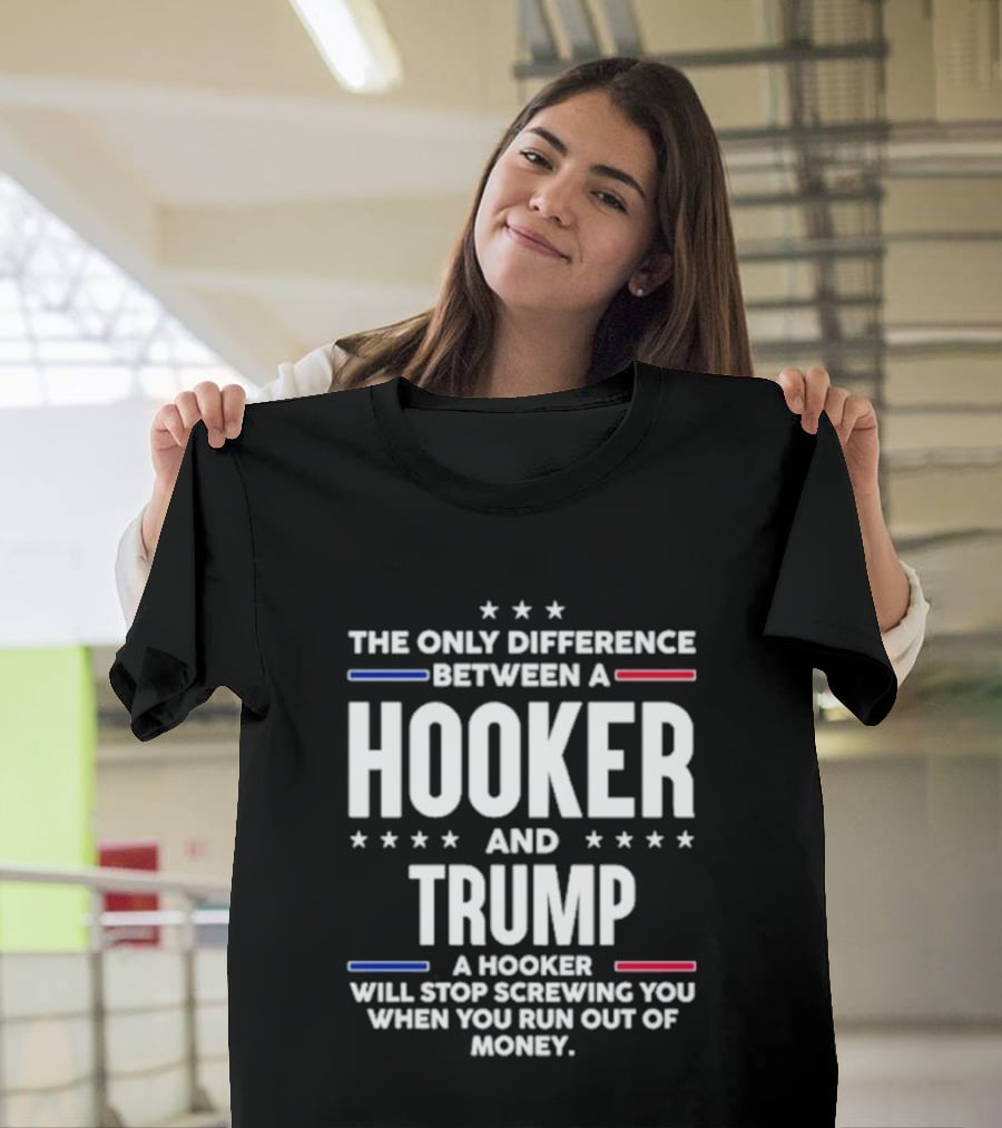 The Only Difference Between A Hooker And Trump Political T-Shirt