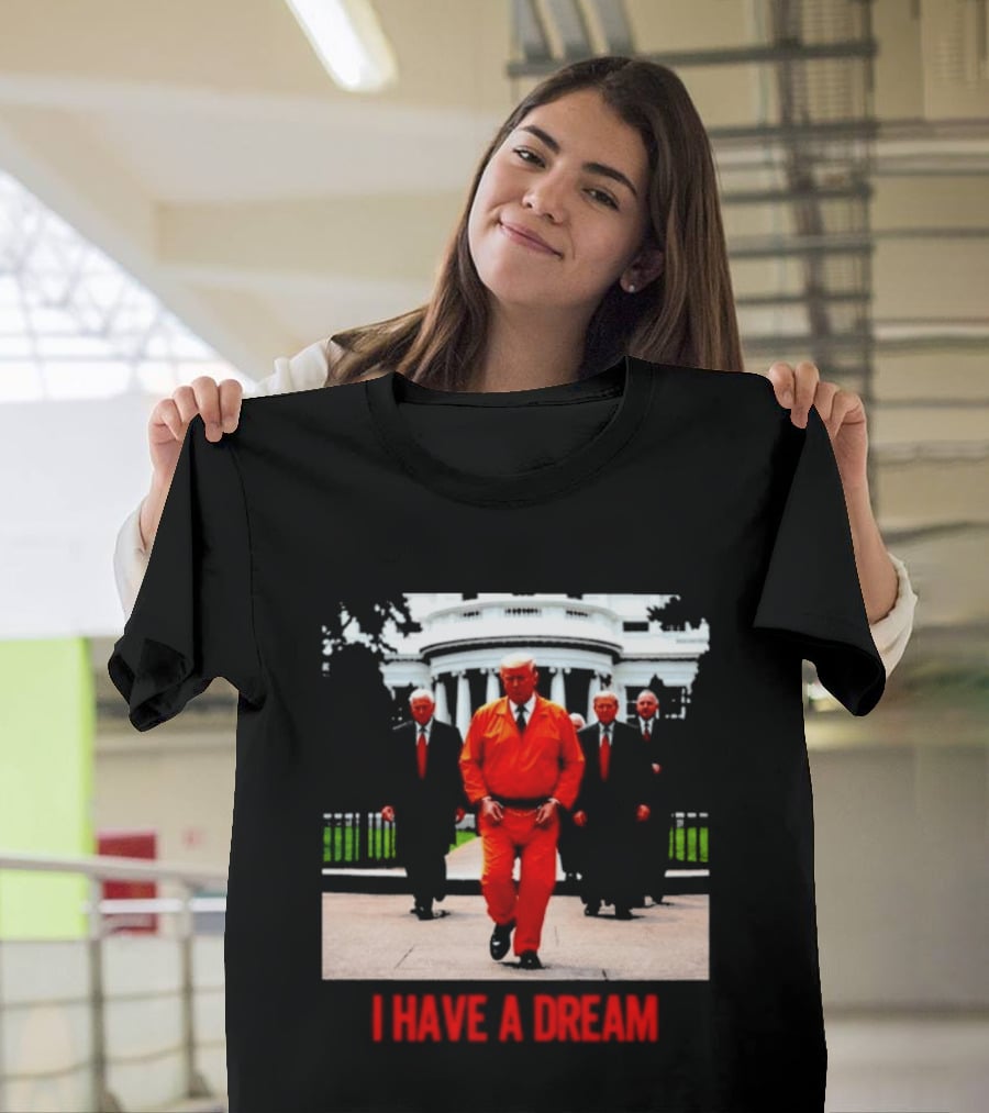 Donald Trump Prisoner I Have A Dream Orange Jumpsuit White House T-Shirt