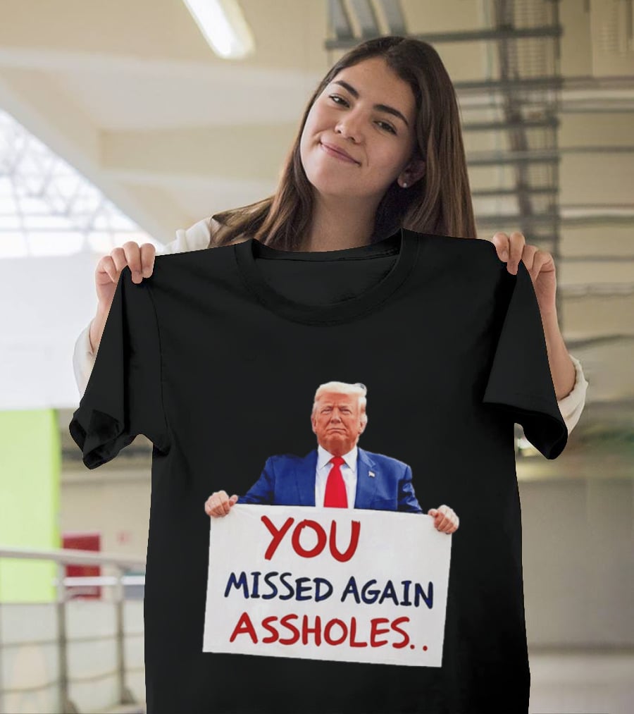 You Missed Again Assholes Trump Sign T-Shirt