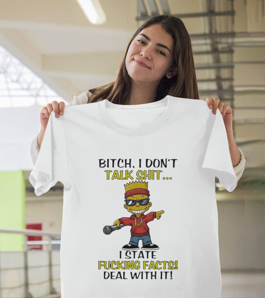 Bitch I Don't Talk Shit I State Fucking Facts Deal With It Bart T-Shirt
