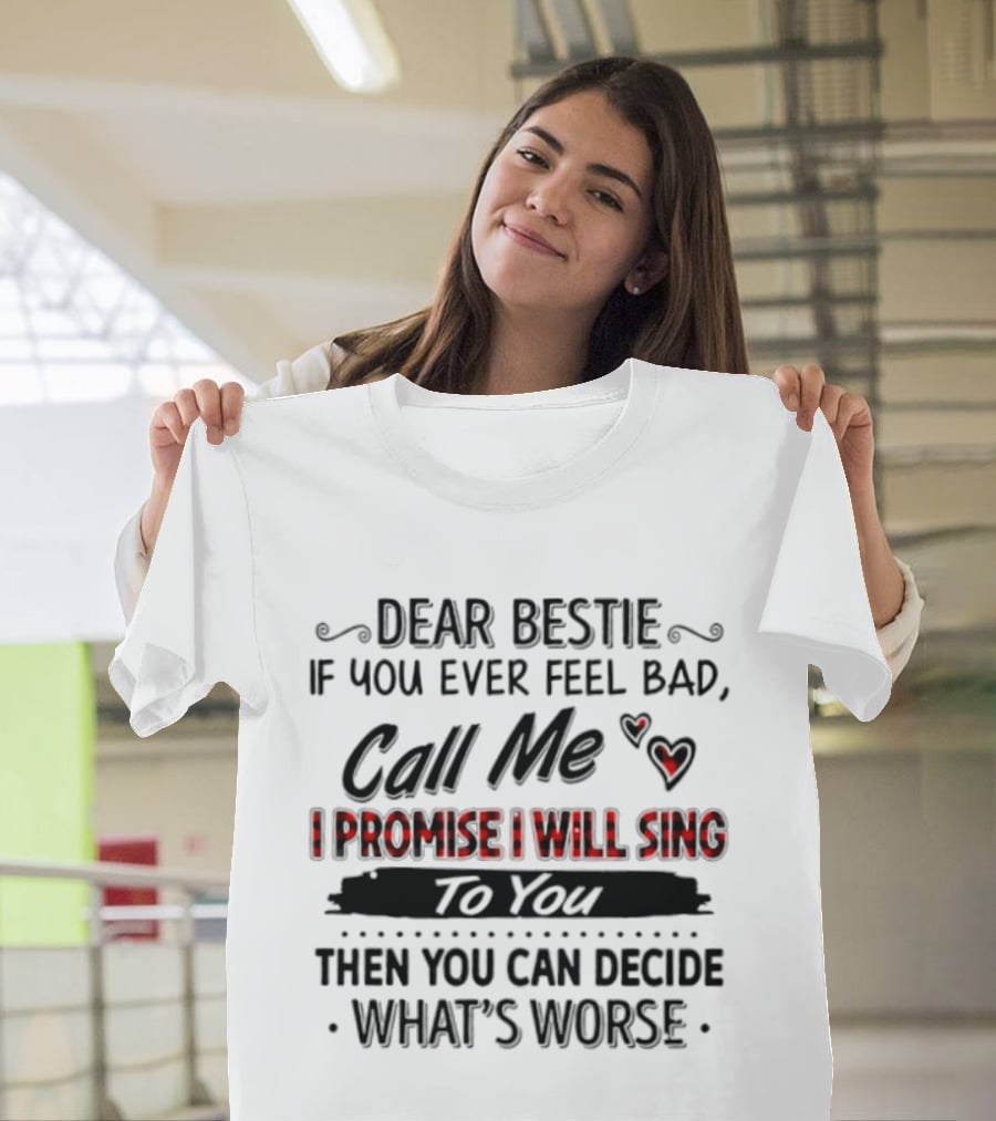 Dear Bestie If You Ever Feel Bad Call Me I Promise I Will Sing To You Then You Can Decide What's Worse T-Shirt