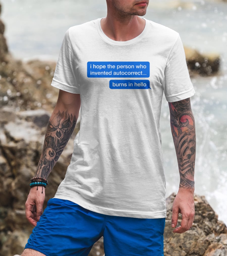 I Hope The Person Who Invented Autocorrect Burns In Hello T-Shirt