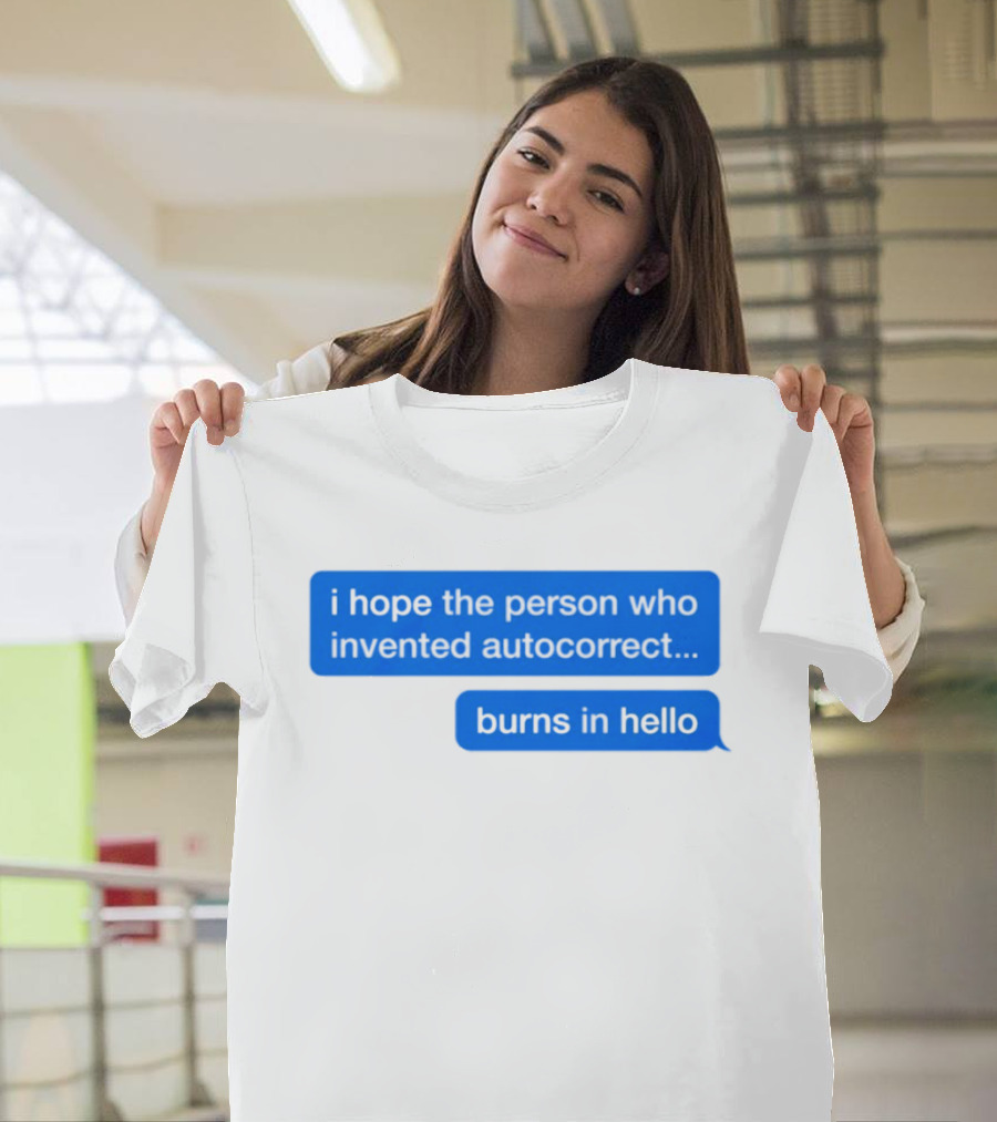 I Hope The Person Who Invented Autocorrect Burns In Hello T-Shirt