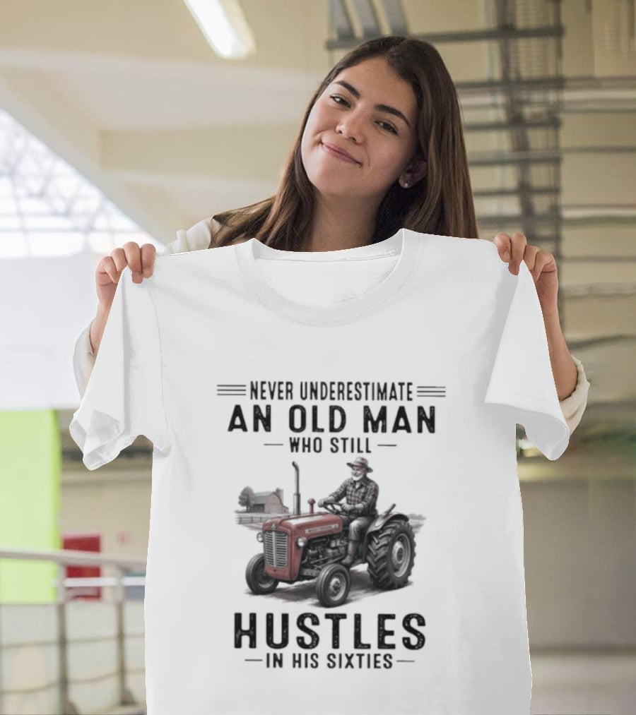 Never Underestimate An Old Man Who Still Hustles In His Sixties On Tractor T-Shirt