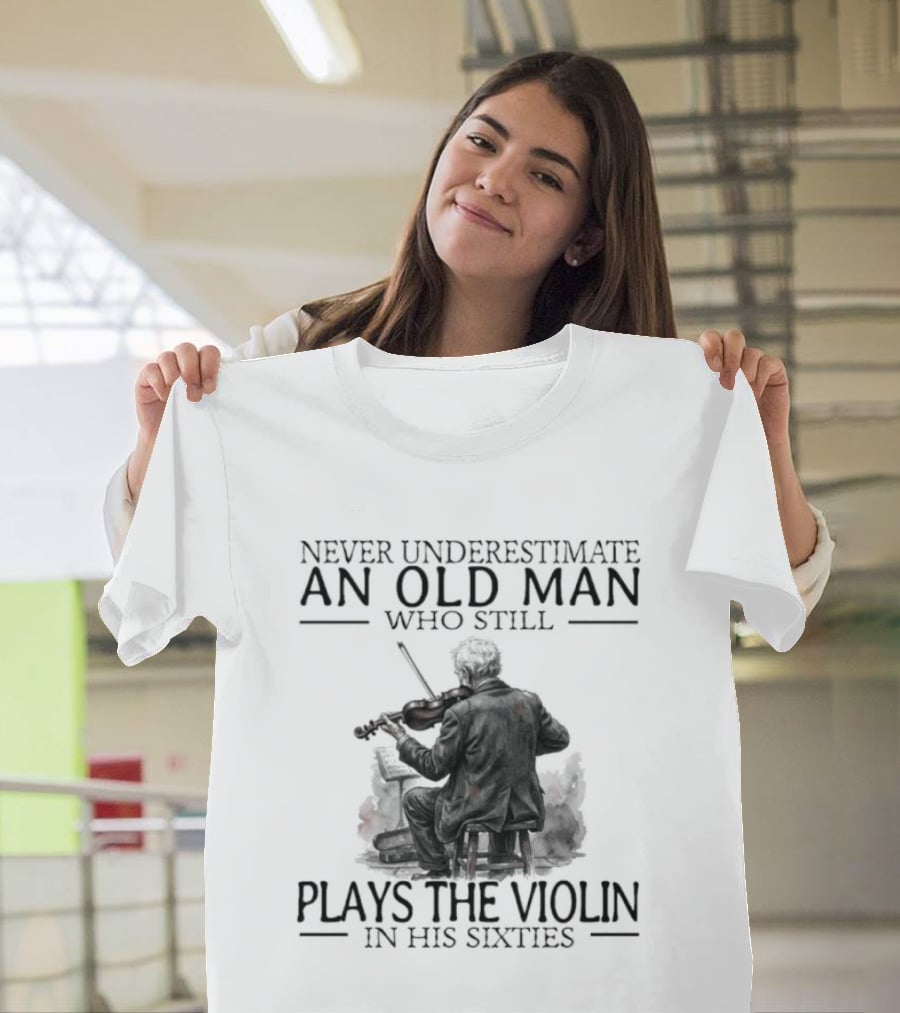 Never Underestimate An Old Man Who Still Plays The Violin In His Sixties T-Shirt