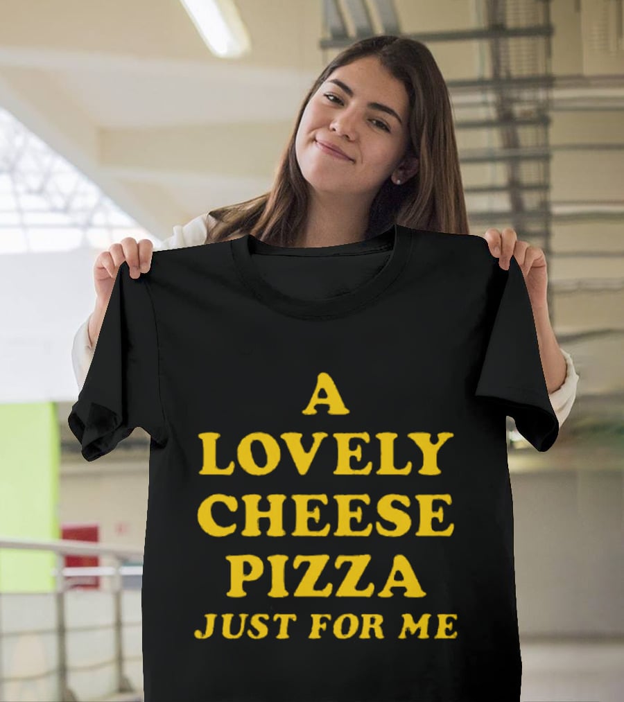 A Lovely Cheese Pizza Just For Me Pizza Lovers Delight T-Shirt