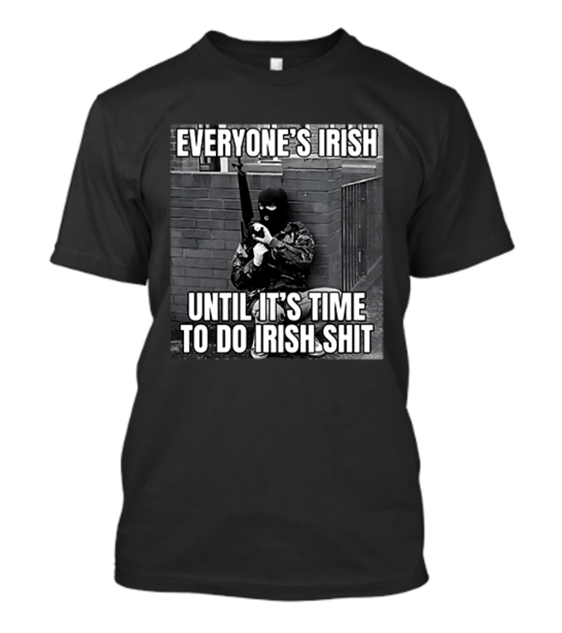 Everyone's Irish Until It's Time To Do Irish Shit With Armed Masked Figure T-Shirt