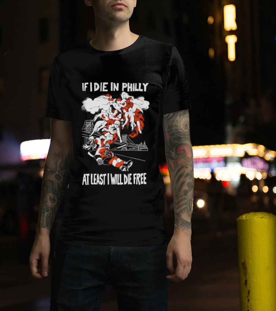 Philadelphia Flyers If I Die In Philly At Least I Will Die Free Hockey Spirit T-Shirt