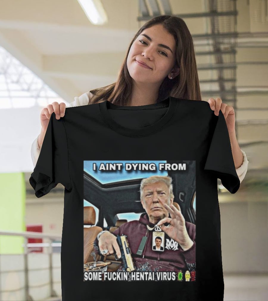 I Aint Dying From Some Fuckin Hentai Virus Trump Gun Pandemic Reaction Humor T-Shirt