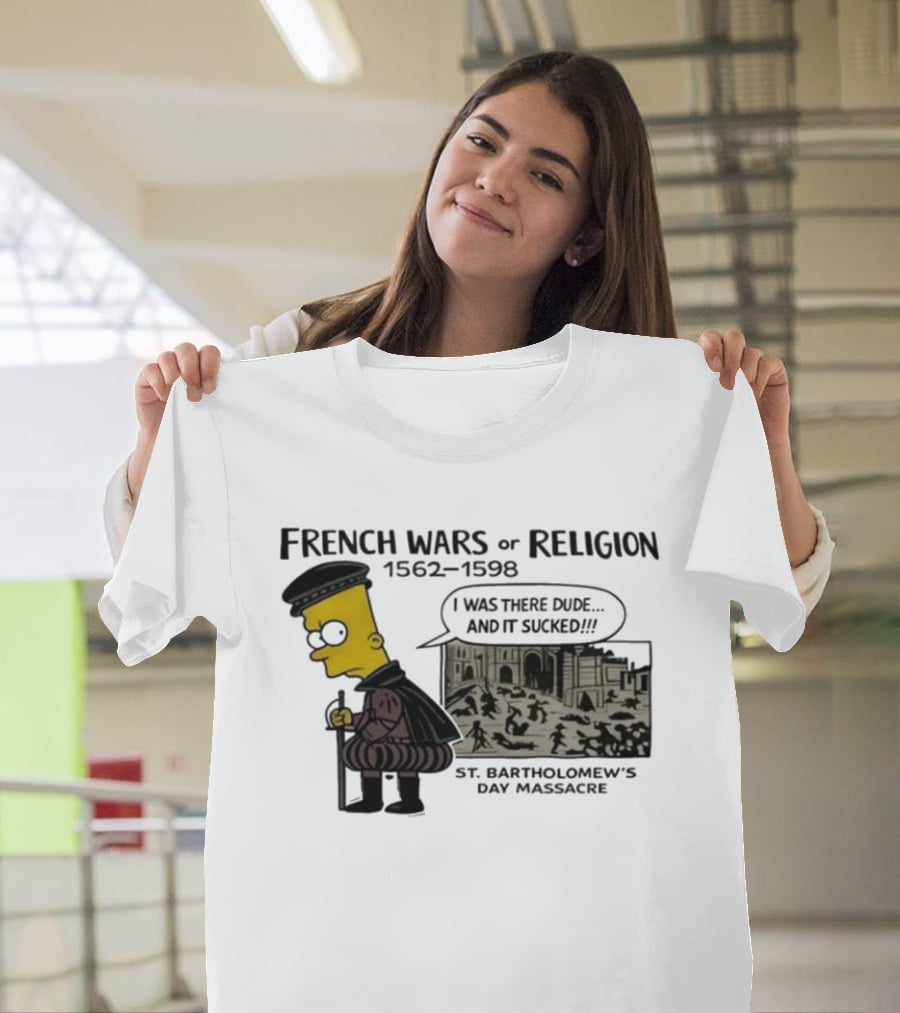 Bart Simpson French Wars Of Religion 1562 1598 St. Bartholomew's Day Massacre I Was There Dude And It Sucked T-Shirt