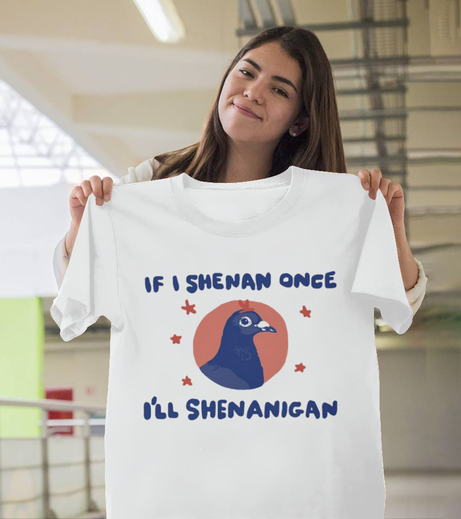 If I Shenan Once I'll Shenanigan Funny Pigeon Humor T-Shirt