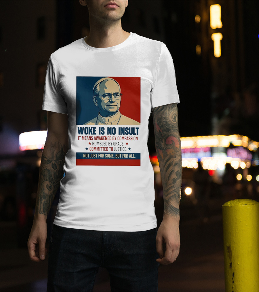 Leo XIV Woke Is No Insult Awakened By Compassion Humbled By Grace Committed To Justice Not Just For Some But For All T-Shirt