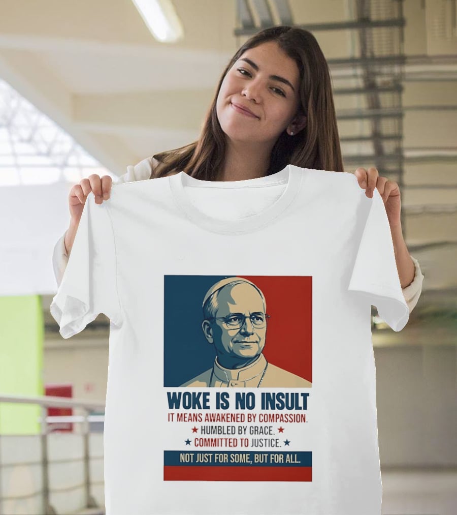Leo XIV Woke Is No Insult Awakened By Compassion Humbled By Grace Committed To Justice Not Just For Some But For All T-Shirt