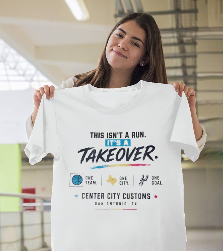 San Antonio Spurs This Isn't A Run It's A Takeover One Team One City One Goal Center City Customs Texas T-Shirt