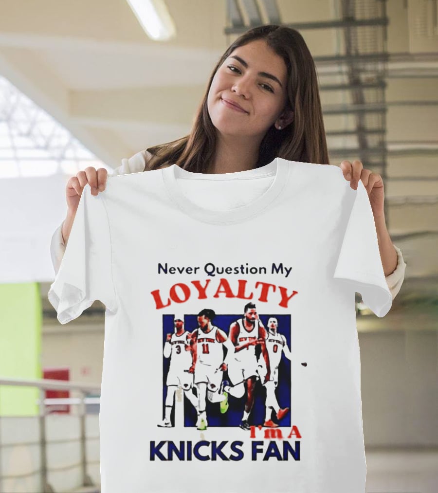 Never Question My Loyalty I'm A Knicks Fan T-Shirt
