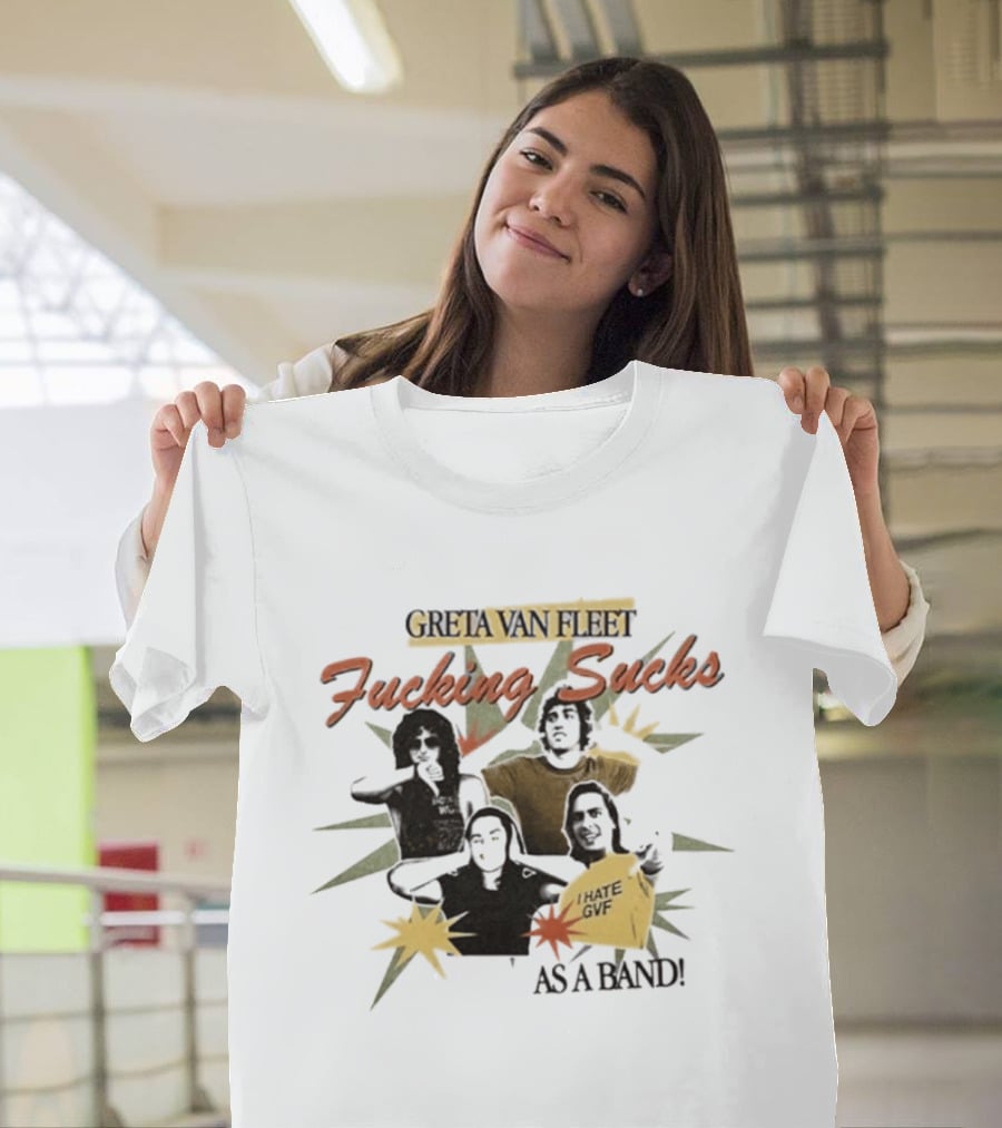 Greta Van Fleet Fucking Sucks I Hate GVF As A Band T-Shirt