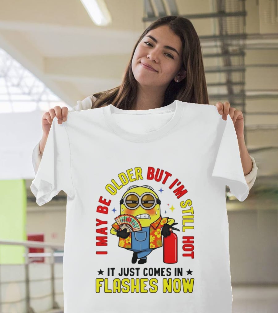 I'm May Be Older But I'm Still Hot It Just Comes In Flashes Now Minion T-Shirt