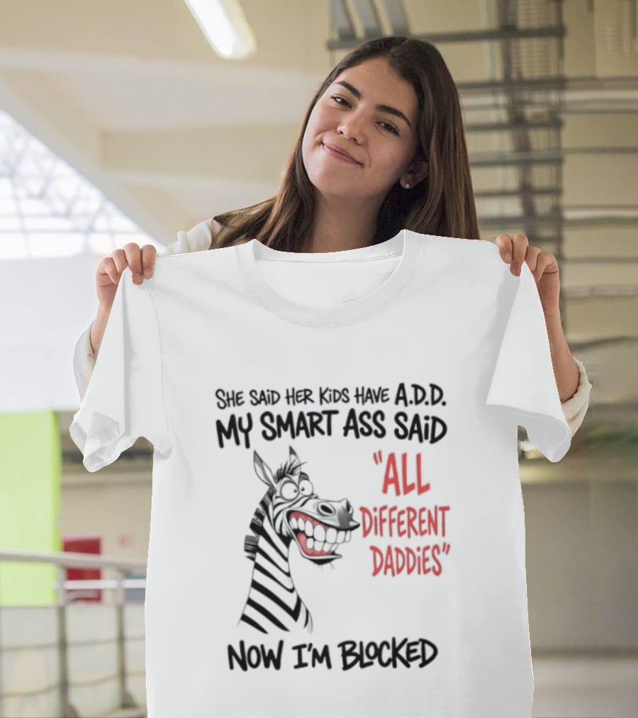 Zebra Says Her Kid Has A.D.D. My Smart Ass Said All Different Daddies Now I'm Blocked T-Shirt