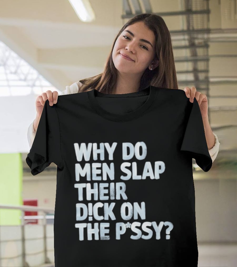 Why Do Men Slap Their Dick On The Pussy T-Shirt
