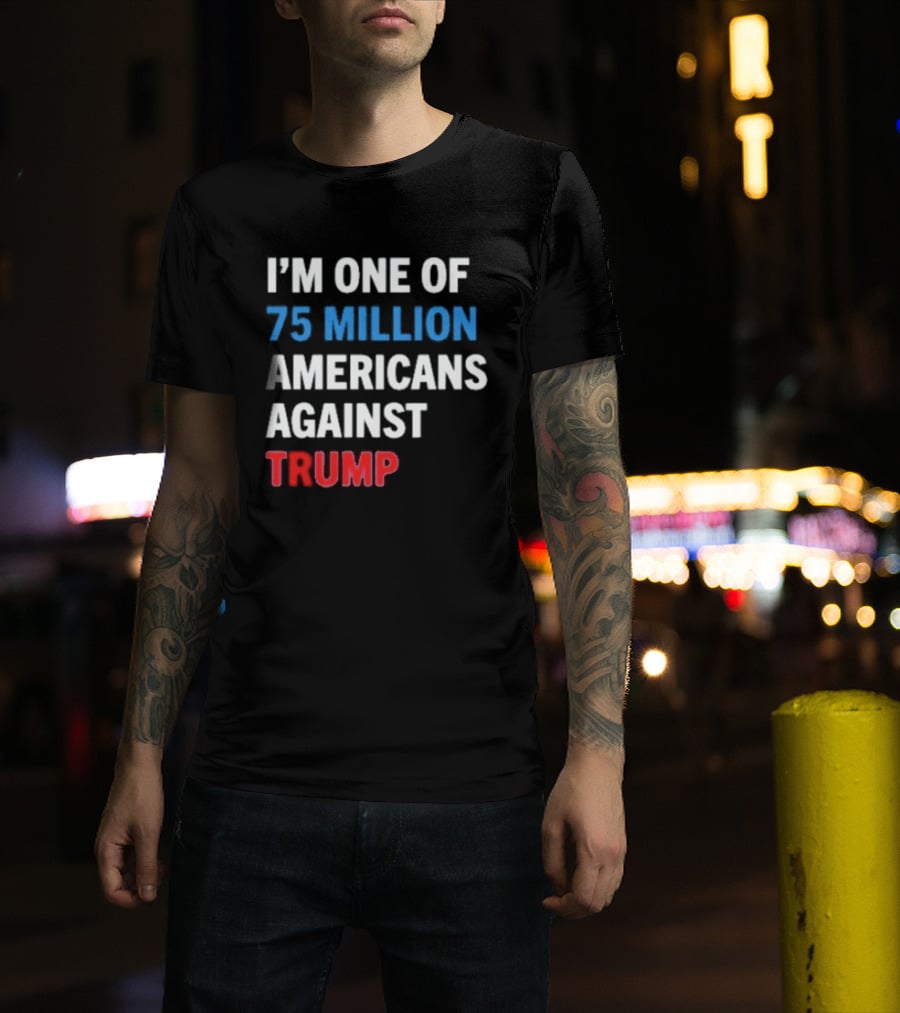 I'm One Of 75 Million Americans Against Trump T-Shirt
