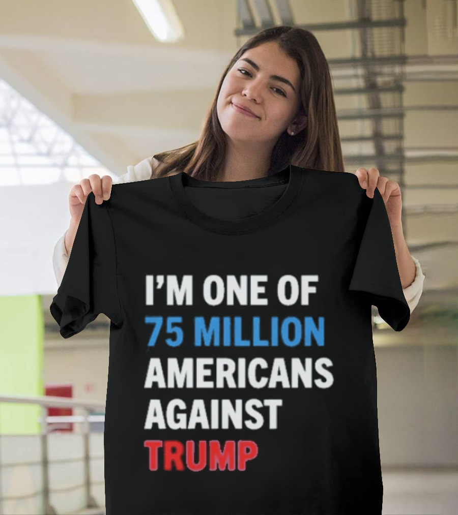 I'm One Of 75 Million Americans Against Trump T-Shirt