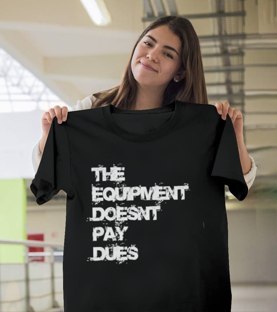 The Equipment Doesn't Pay Dues Motivational Gym T-Shirt