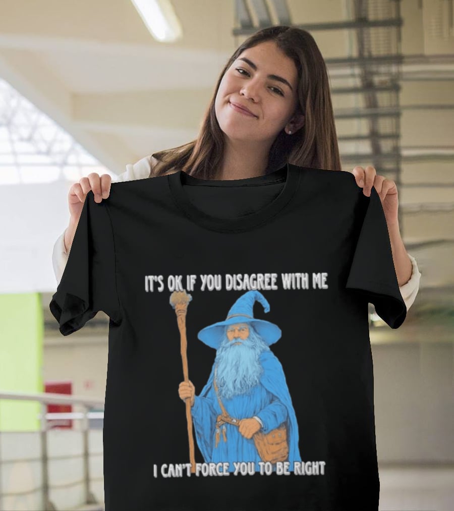 Wizard It's Ok If You Disagree With Me I Can't Force You To Be Right T-Shirt