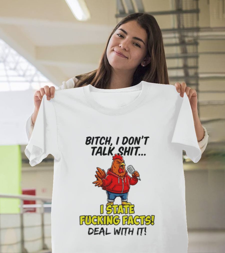 Bitch I Don't Talk Shit Chicken I State Fucking Facts Deal With It T-Shirt