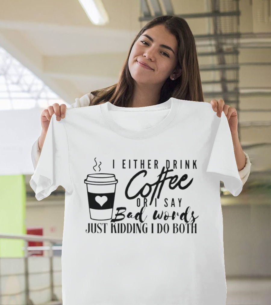 I Either Drink Coffee Or I Say Bad Words Just Kidding I Do Both Coffee Cup Heart T-Shirt