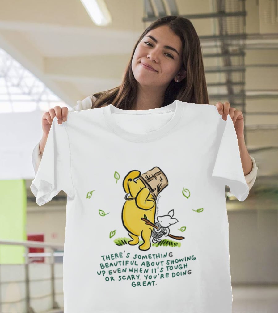 Winnie Pooh There's Something Beautiful About Showing Up Even When It's Tough Or Scary You're Doing Great T-Shirt