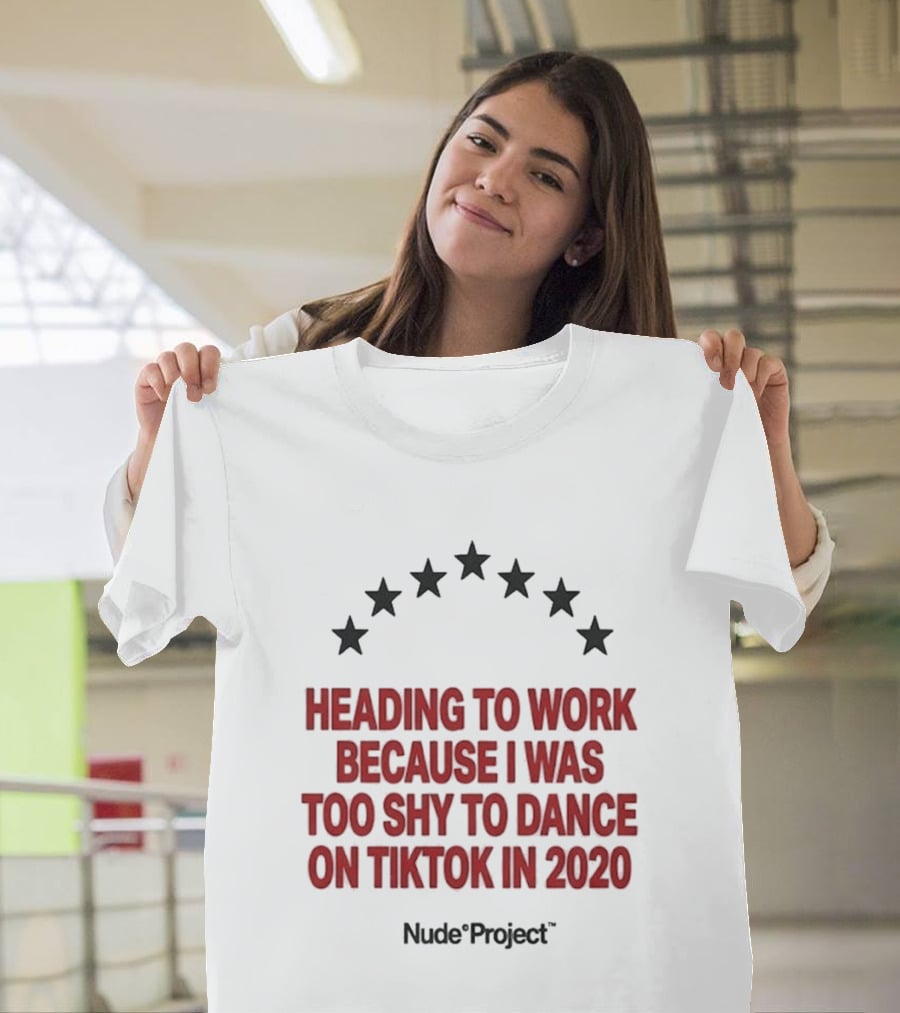 Heading To Work Because I Was Too Shy To Dance On TikTok In 2020 Nude Project T-Shirt