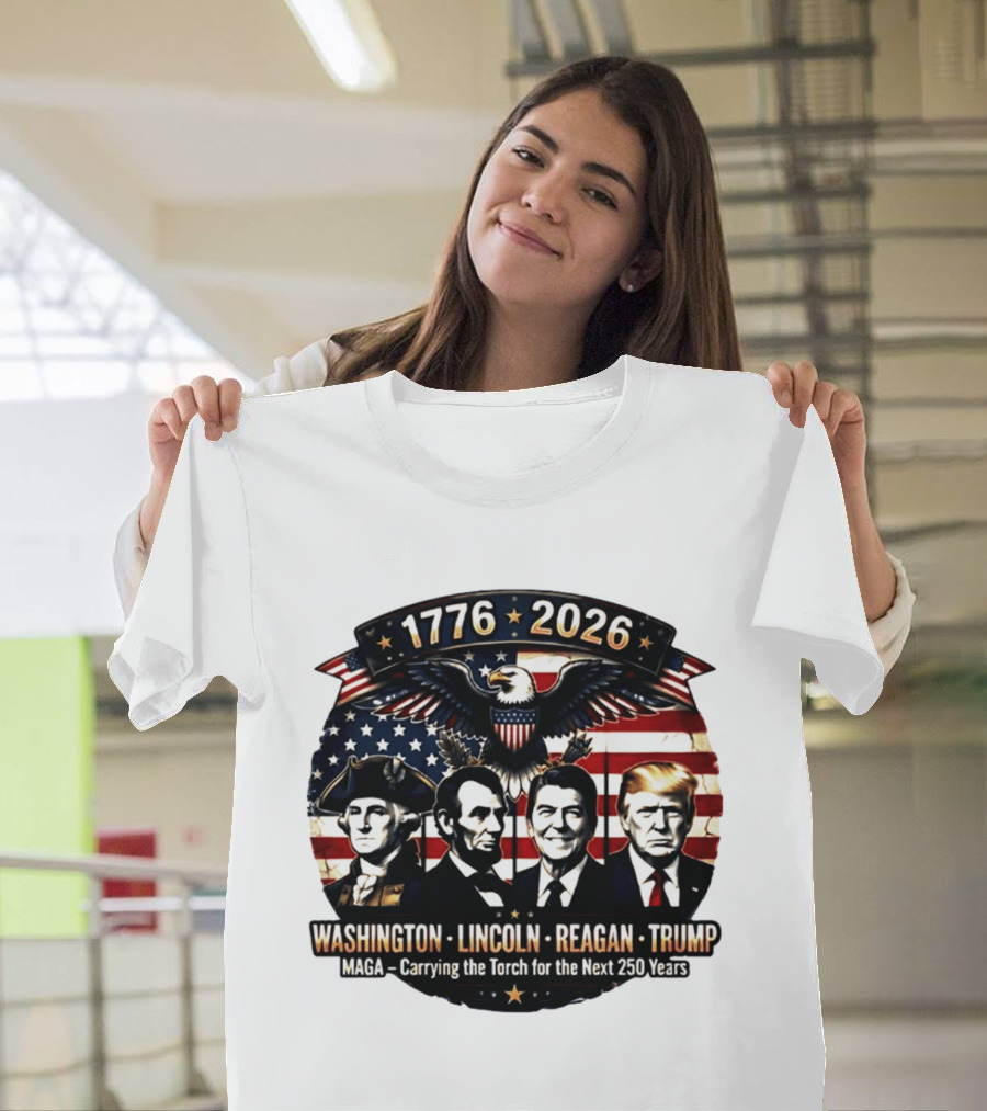 1776 2026 Washington Lincoln Reagan Trump MAGA Carrying The Torch For The Next 250 Years T-Shirt