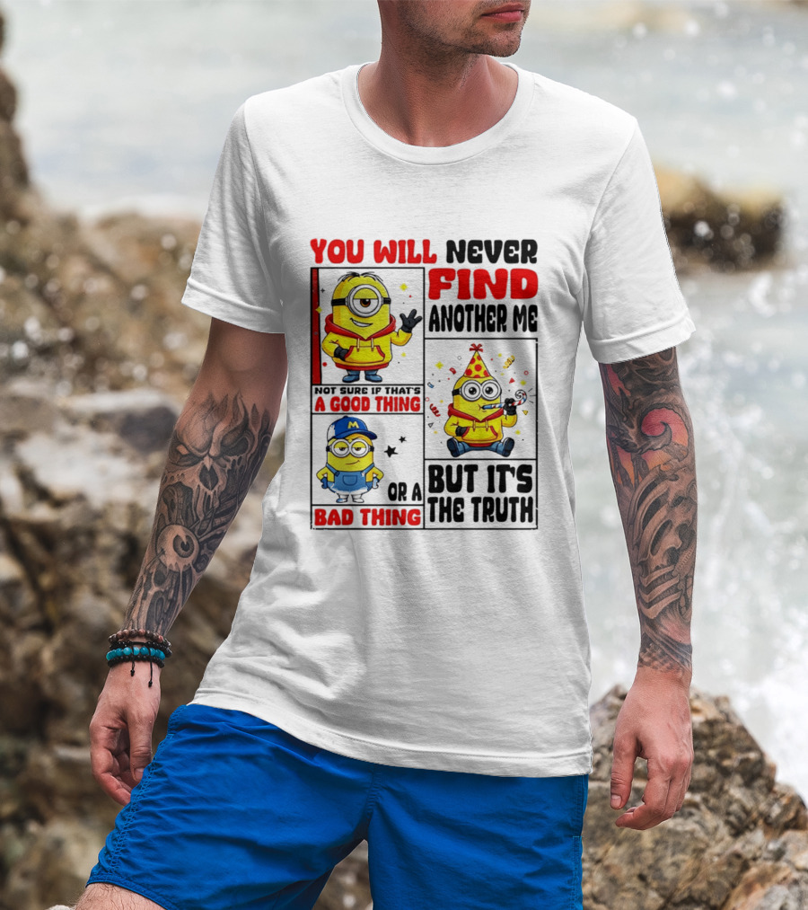 You Will Never Find Another Me Minions Not Sure If That's A Good Thing Or A Bad Thing But It's The Truth T-Shirt