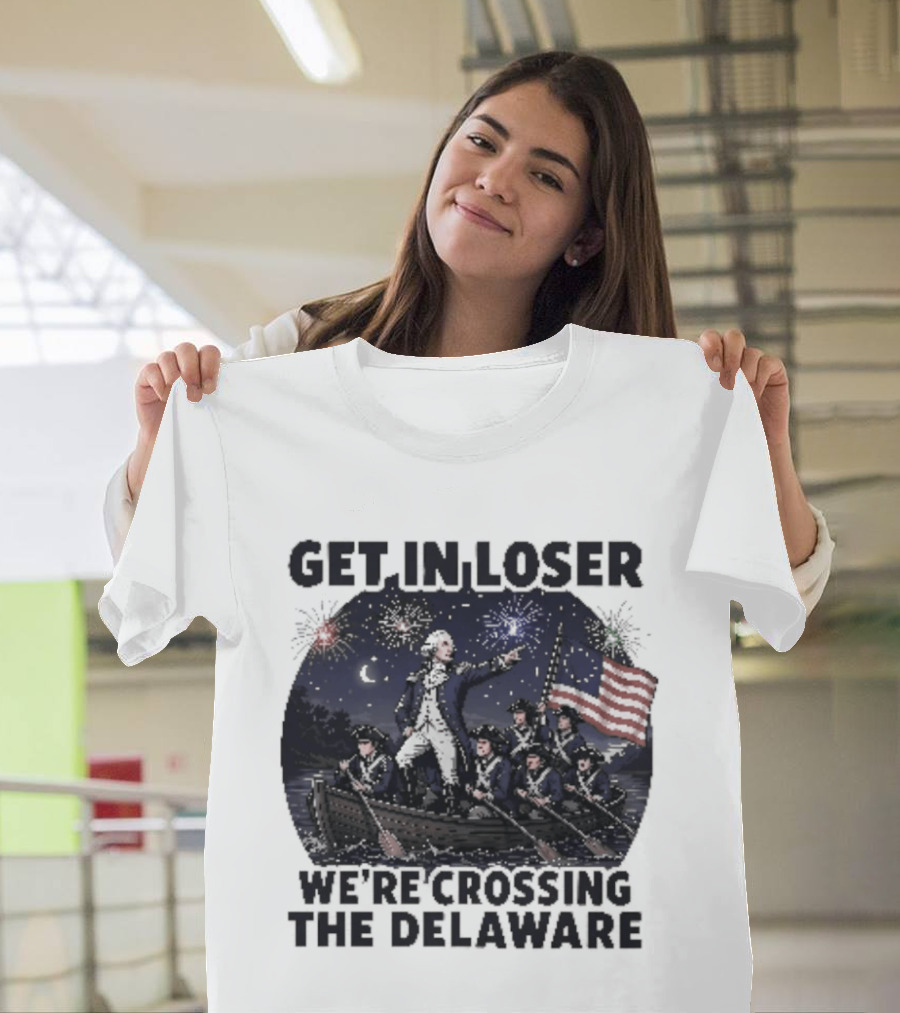 Get In Loser We're Crossing The Delaware 4th Of July T-Shirt