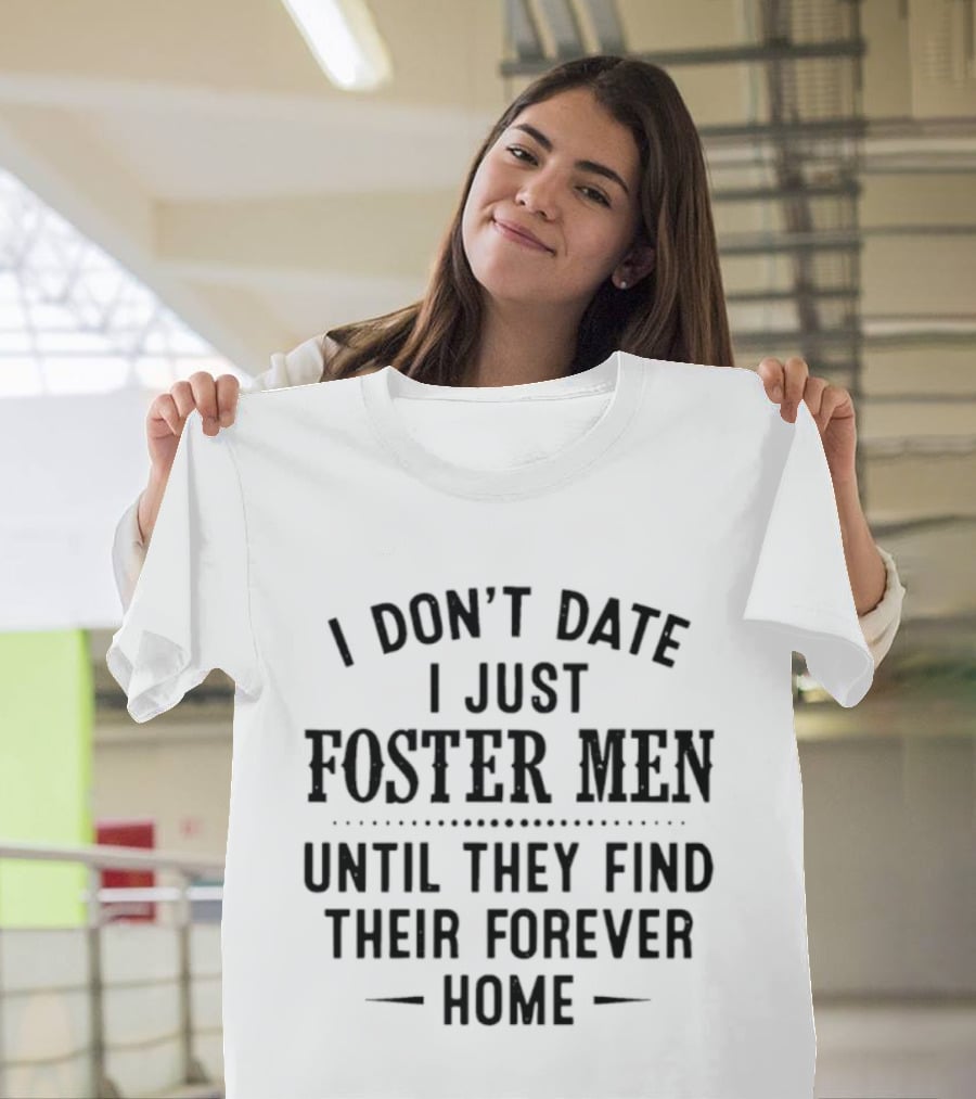 I Don't Date I Just Foster Men Until They Find Their Forever Home T-Shirt