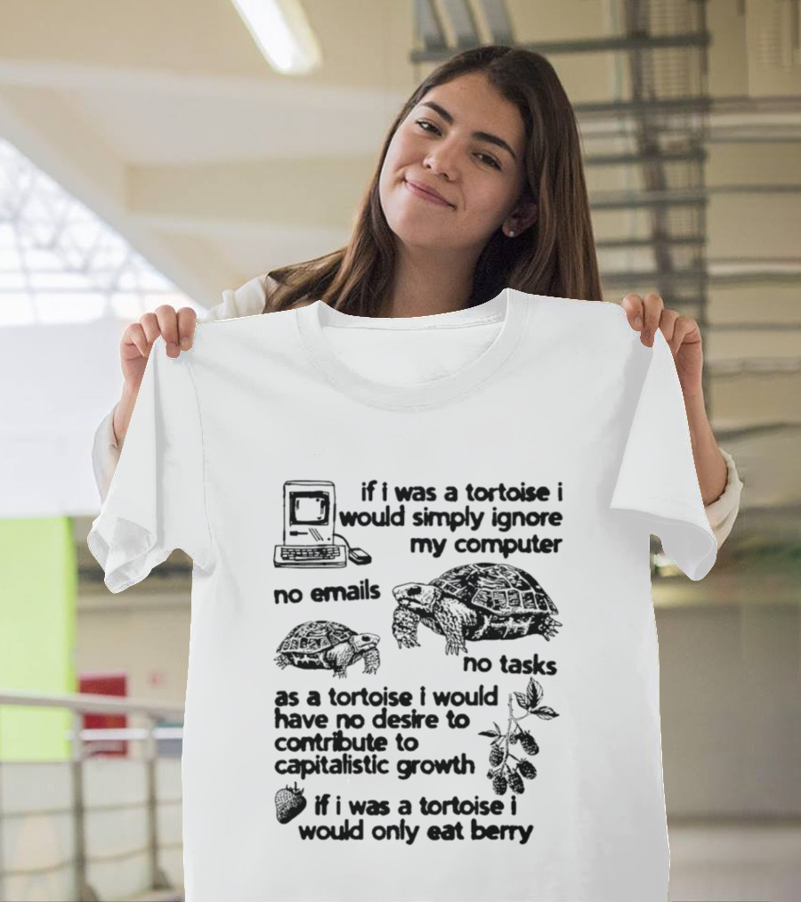 If I Was A Tortoise I Would Simply Ignore My Computer No Emails No Tasks No Desire To Contribute To Capitalistic Growth T-Shirt
