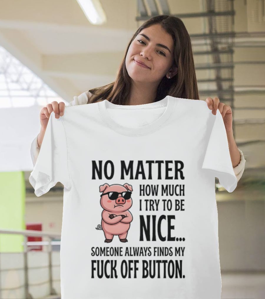 No Matter How Much I Try To Be Nice Pig Someone Always Finds My Fuck Off Button T-Shirt