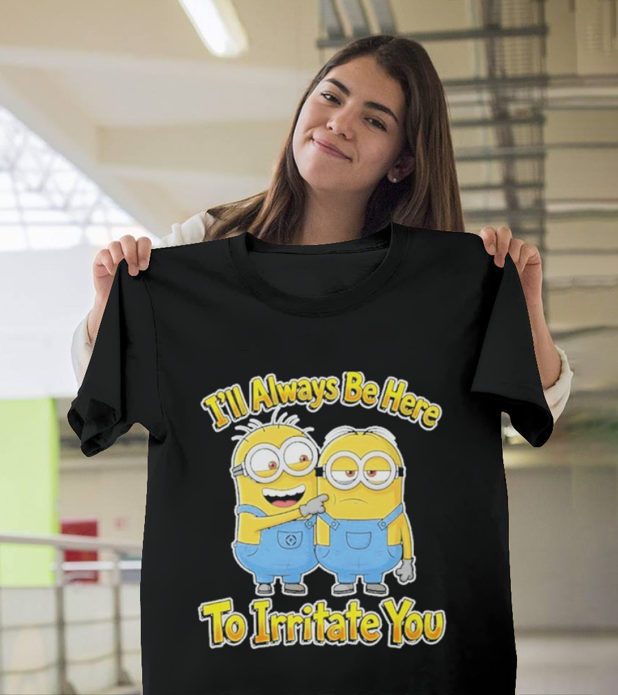 Minions I'll Always Be Here To Irritate You Despicable Me Friends T-Shirt