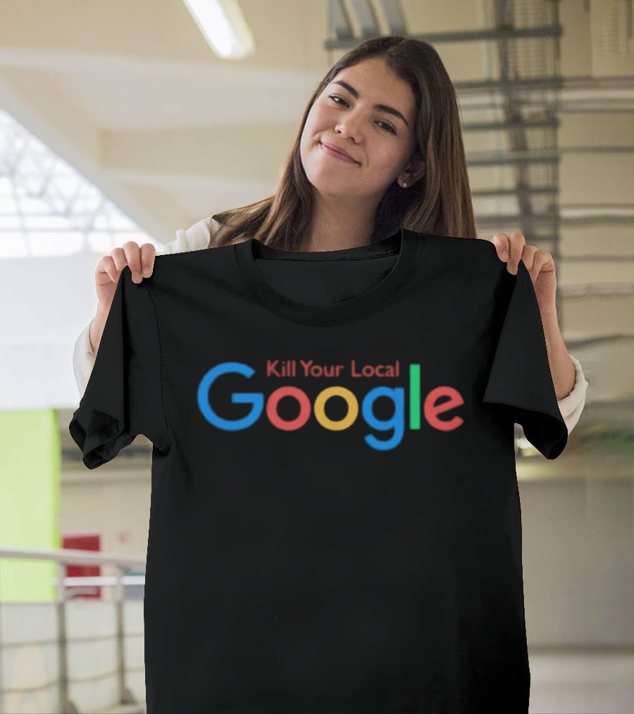 Kill Your Local Google T-Shirt