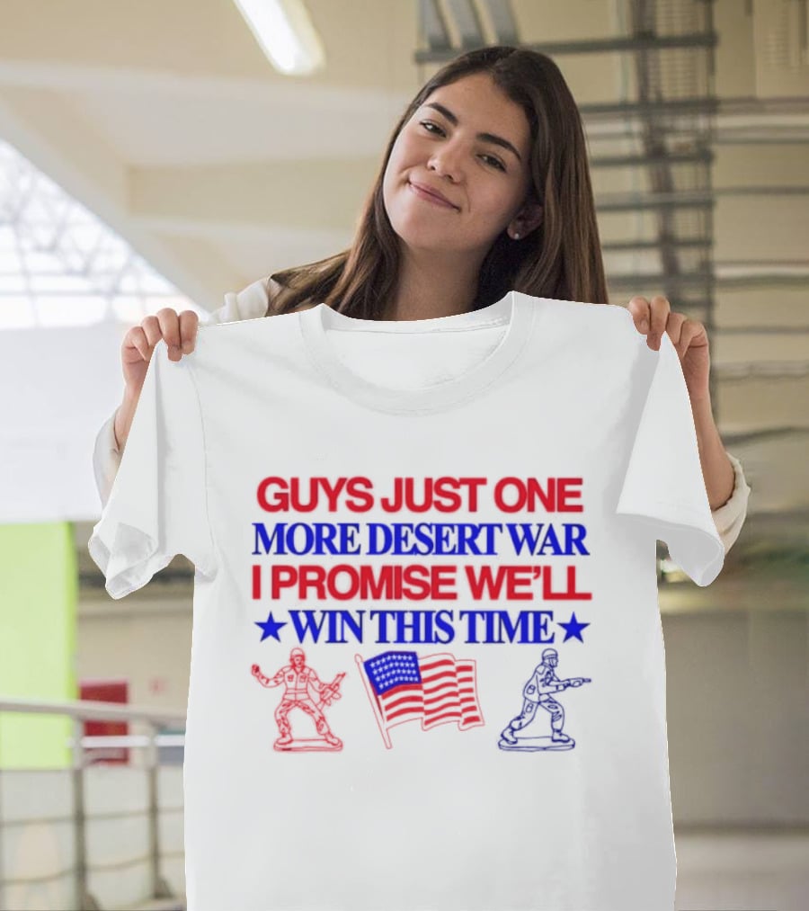 Guys Just One More Desert War I Promise We'll Win This Time With Soldiers And Flag T-Shirt