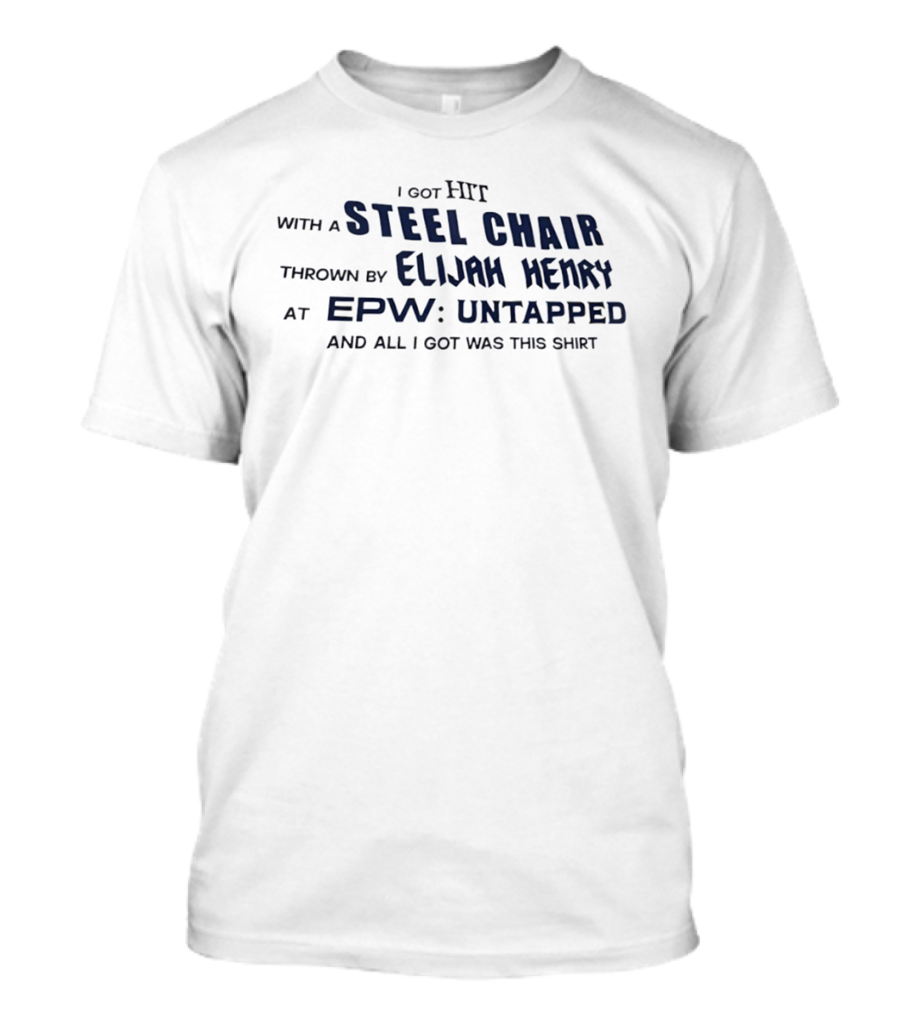 I Got Hit With A Steel Chair By Elijah Henry At EPW Untapped T-Shirt