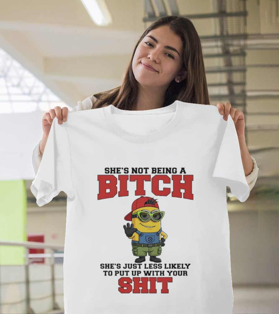 Minion She's Not Being A Bitch Less Likely To Put Up With Your Shit Bold Attitude T-Shirt