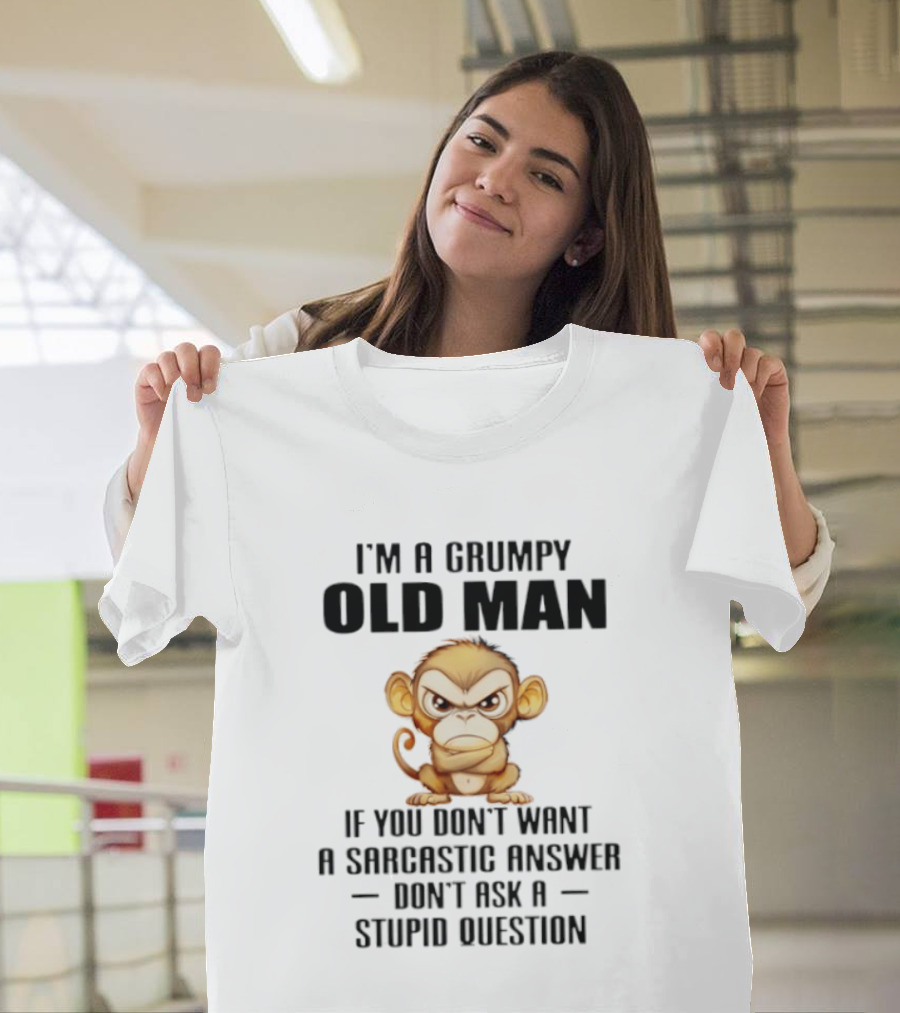 I'm A Grumpy Old Man Monkey If You Don't Want A Sarcastic Answer Don't Ask A Stupid Question T-Shirt