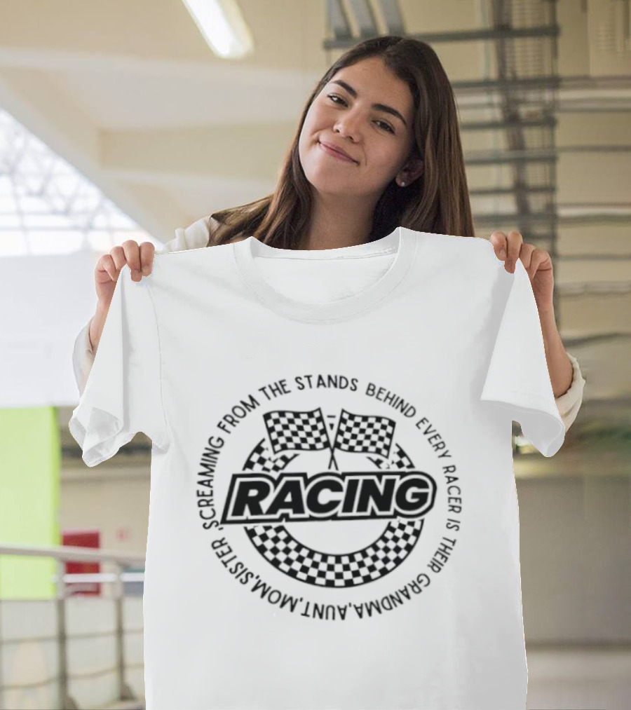 Racing Screaming From The Stands Behind Every Racer Grandma Aunt Mom Sister T-Shirt