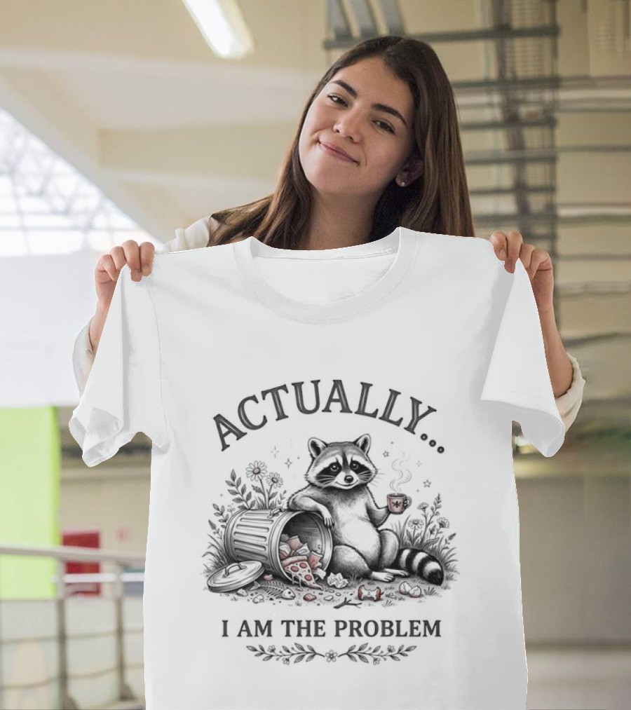 Actually I Am The Problem Raccoon Trash T-Shirt