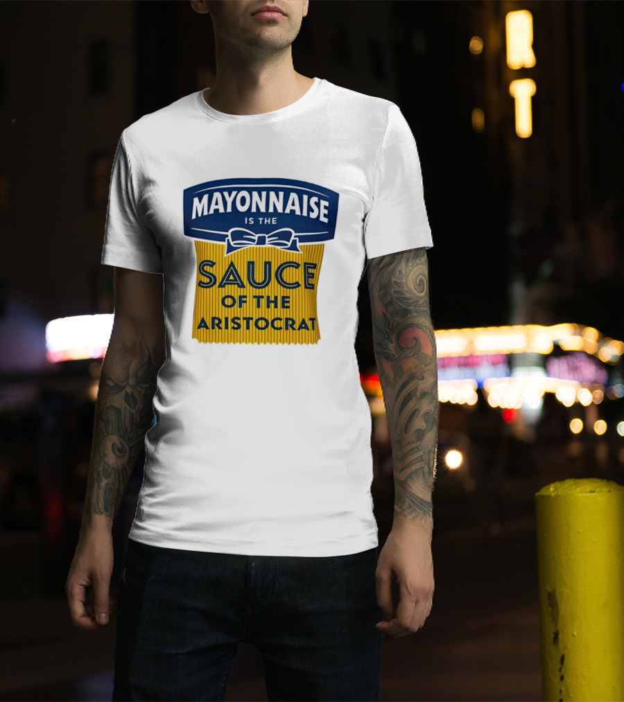 Mayonnaise Is The Sauce Of The Aristocrat T-Shirt