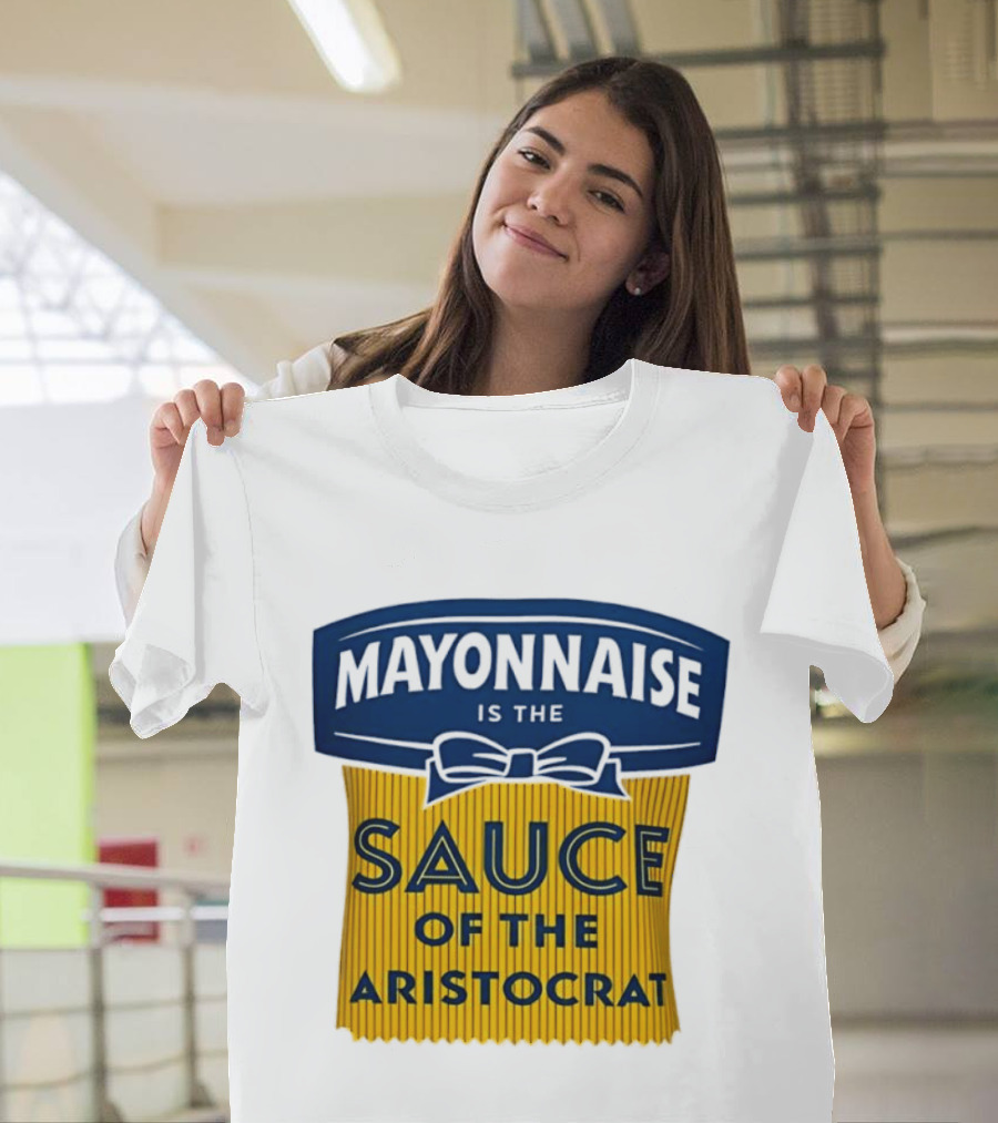 Mayonnaise Is The Sauce Of The Aristocrat T-Shirt