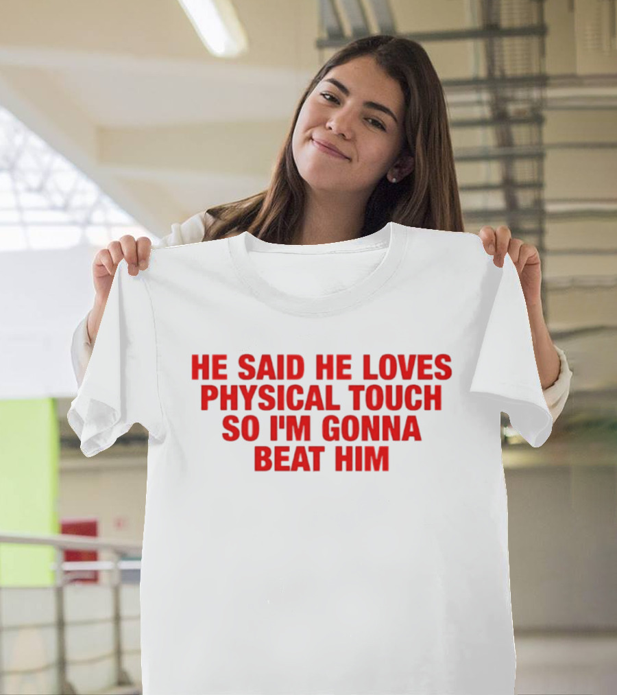 He Said He Loves Physical Touch So I'm Gonna Beat Him T-Shirt